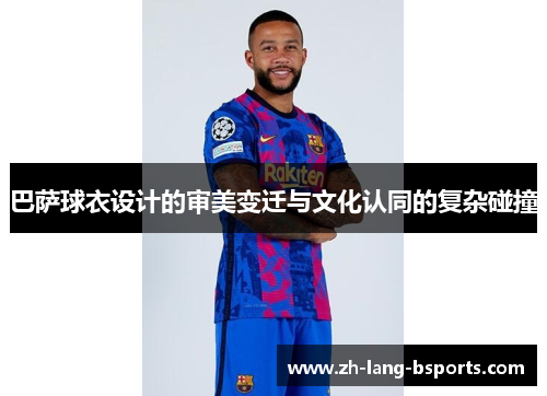 巴萨球衣设计的审美变迁与文化认同的复杂碰撞