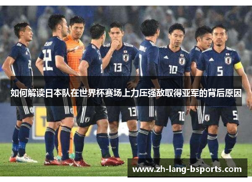 如何解读日本队在世界杯赛场上力压强敌取得亚军的背后原因