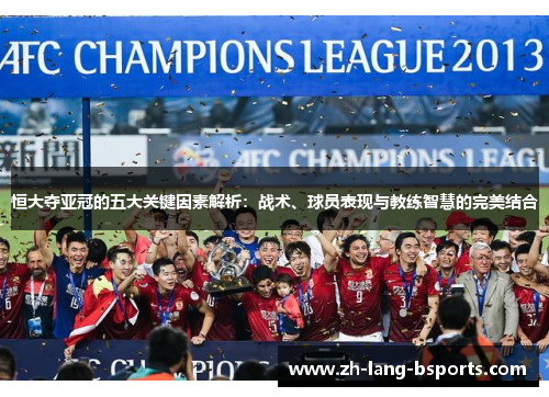恒大夺亚冠的五大关键因素解析：战术、球员表现与教练智慧的完美结合