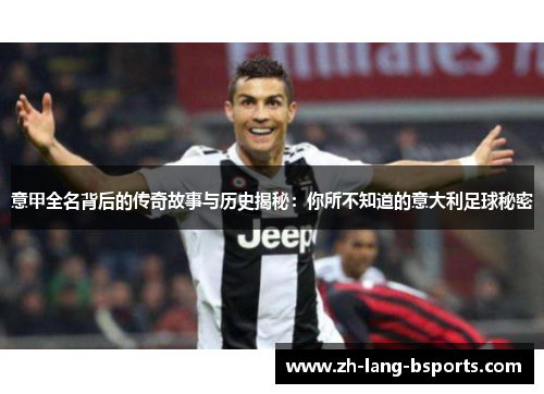 意甲全名背后的传奇故事与历史揭秘：你所不知道的意大利足球秘密