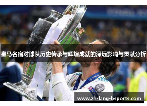 皇马名宿对球队历史传承与辉煌成就的深远影响与贡献分析