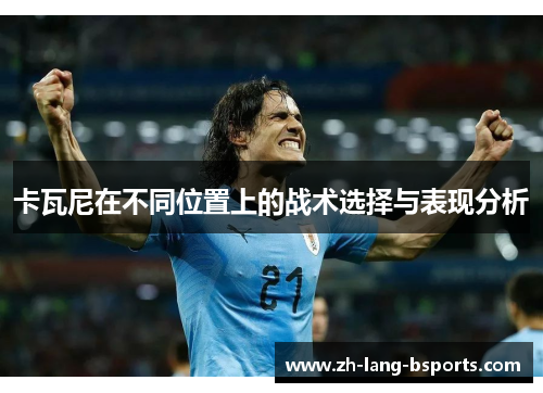 卡瓦尼在不同位置上的战术选择与表现分析