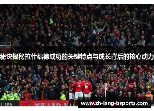 秘诀揭秘拉什福德成功的关键特点与成长背后的核心动力