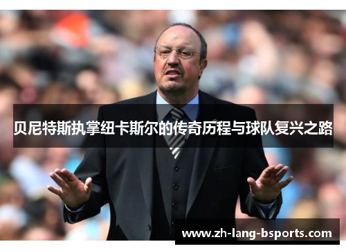 贝尼特斯执掌纽卡斯尔的传奇历程与球队复兴之路