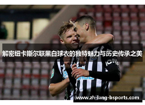解密纽卡斯尔联黑白球衣的独特魅力与历史传承之美