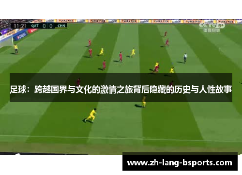 足球：跨越国界与文化的激情之旅背后隐藏的历史与人性故事