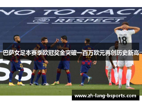 巴萨女足本赛季欧冠奖金突破一百万欧元再创历史新高