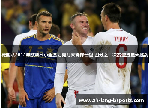 德国队2012年欧洲杯小组赛力克丹麦确保晋级 四分之一决赛迎接更大挑战