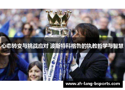 心态转变与挑战应对 波斯特科格鲁的执教哲学与智慧