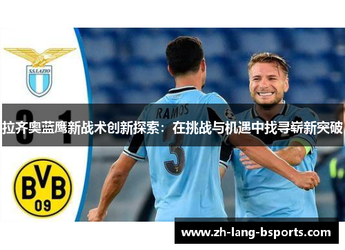 拉齐奥蓝鹰新战术创新探索：在挑战与机遇中找寻崭新突破