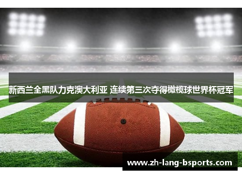 新西兰全黑队力克澳大利亚 连续第三次夺得橄榄球世界杯冠军