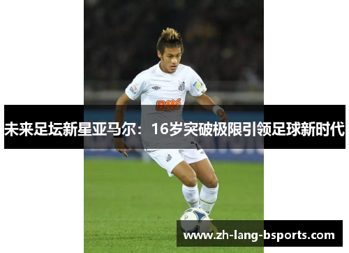 未来足坛新星亚马尔：16岁突破极限引领足球新时代