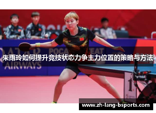 朱雨玲如何提升竞技状态力争主力位置的策略与方法