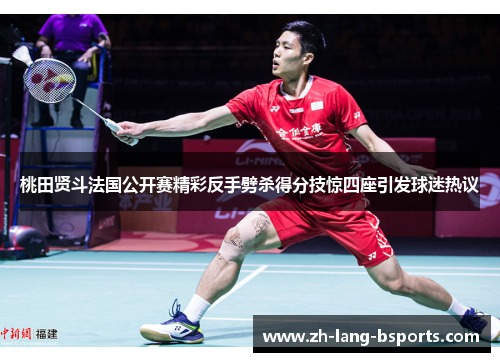 桃田贤斗法国公开赛精彩反手劈杀得分技惊四座引发球迷热议