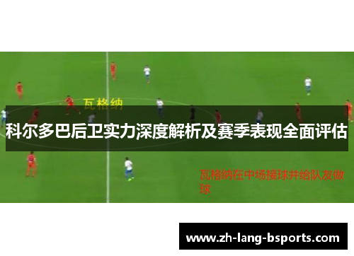 科尔多巴后卫实力深度解析及赛季表现全面评估