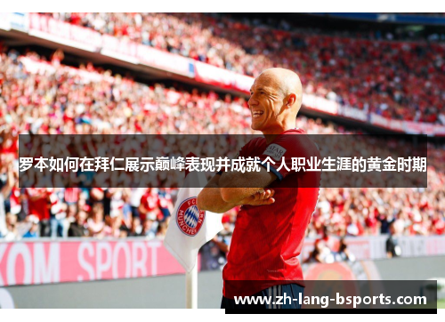 罗本如何在拜仁展示巅峰表现并成就个人职业生涯的黄金时期