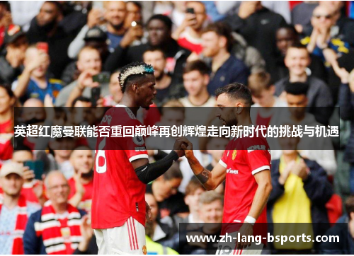 英超红魔曼联能否重回巅峰再创辉煌走向新时代的挑战与机遇