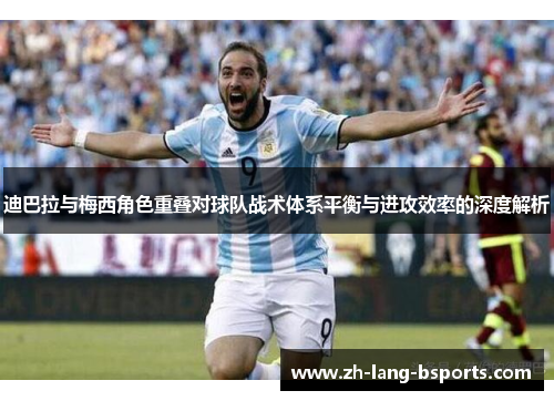 迪巴拉与梅西角色重叠对球队战术体系平衡与进攻效率的深度解析