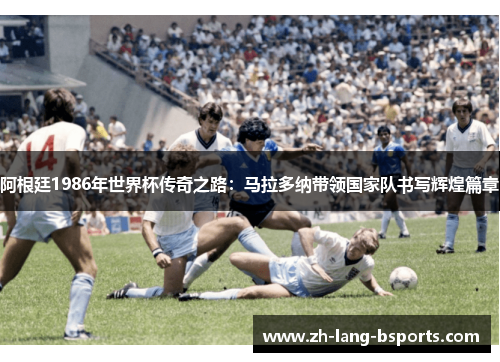 阿根廷1986年世界杯传奇之路：马拉多纳带领国家队书写辉煌篇章