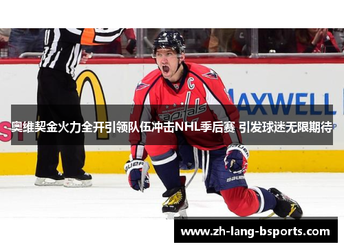 奥维契金火力全开引领队伍冲击NHL季后赛 引发球迷无限期待