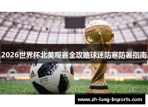 2026世界杯北美观赛全攻略球迷防寒防暑指南