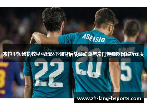 索拉里短暂执教皇马黯然下课背后战绩动荡与豪门换帅逻辑解析深度