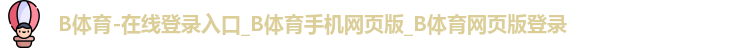 B体育-在线登录入口_B体育手机网页版_B体育网页版登录